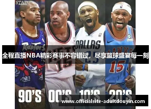 全程直播NBA精彩赛事不容错过，尽享篮球盛宴每一刻