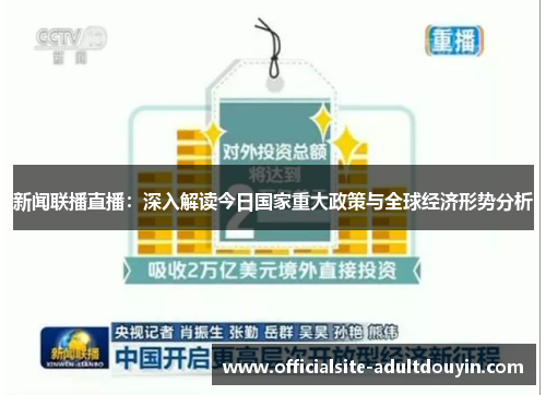 新闻联播直播：深入解读今日国家重大政策与全球经济形势分析